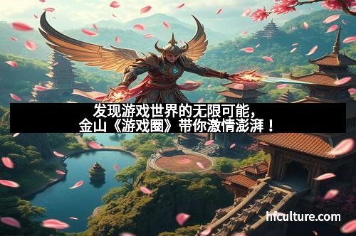 发现游戏世界的无限可能，金山《游戏圈》带你激情澎湃！